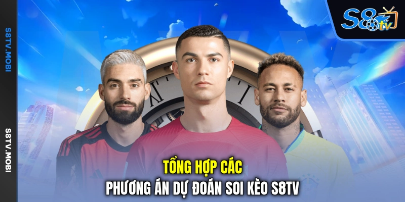 Tổng hợp các phương án dự đoán soi kèo S8TV